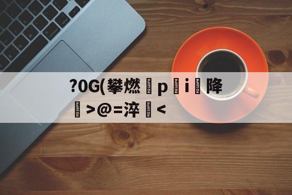 九游网页版-包含?0G(攀燃蹷p蓛i降噅>@=淬
